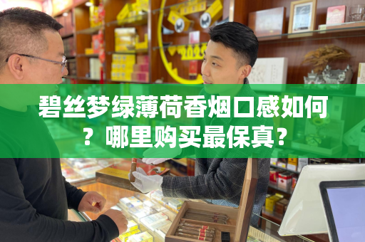 碧丝梦绿薄荷香烟口感如何？哪里购买最保真？